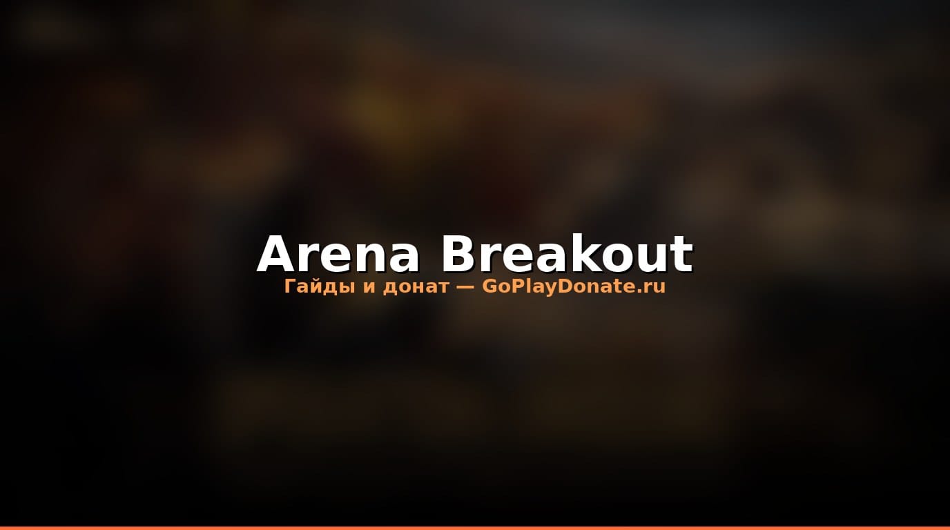 Arena Breakout: гайд для начинающих 2026 — донат и старт